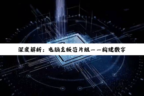 深度解析：电脑主板芯片组——构建数字世界的基石与智慧之选