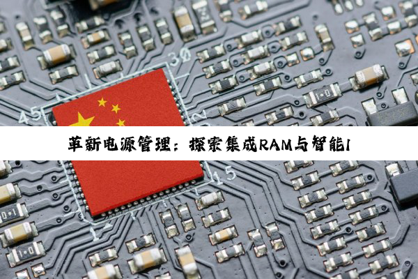 革新电源管理：探索集成RAM与智能IO接口的新型8155系列电源管理芯片及其最新应用热点