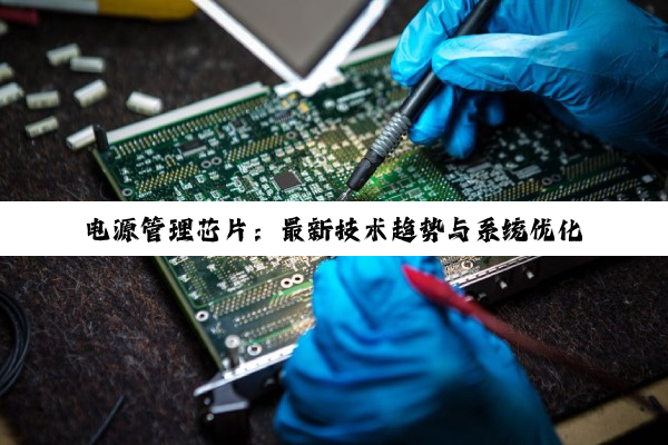 电源管理芯片：最新技术趋势与系统优化策略解析