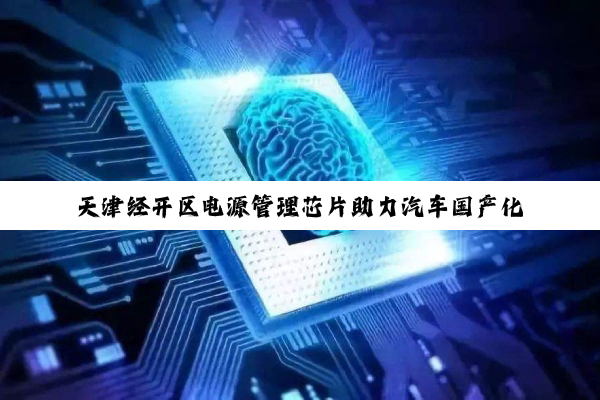 天津经开区电源管理芯片助力汽车国产化进程
