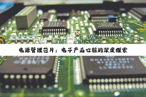 电源管理芯片：电子产品心脏的深度探索与应用解析