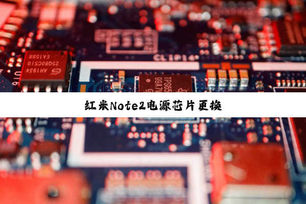 红米Note2电源芯片更换