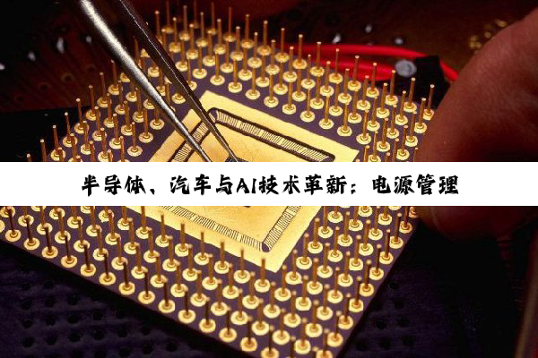 半导体、汽车与AI技术革新：电源管理芯片与行业应用新趋势