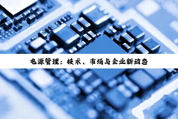 电源管理：技术、市场与企业新动态