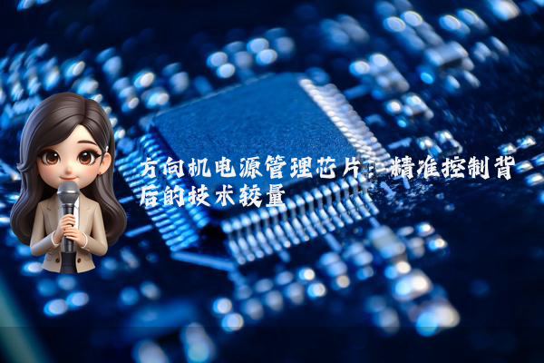 方向机电源管理芯片：精准控制背后的技术较量