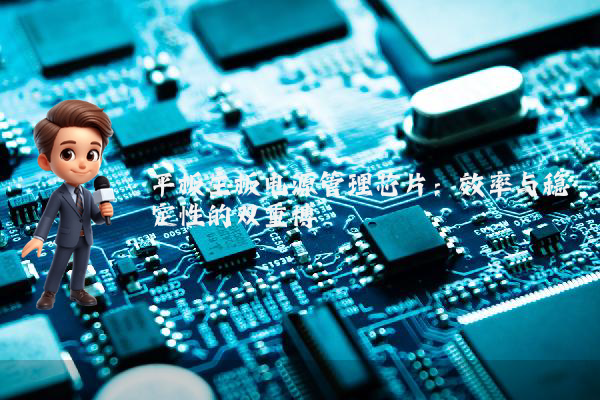 平板主板电源管理芯片：效率与稳定性的双重博弈