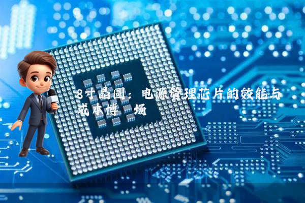 8寸晶圆：电源管理芯片的效能与成本博弈场
